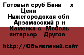 Готовый сруб Бани 6,5х4 › Цена ­ 150 000 - Нижегородская обл., Арзамасский р-н, Каменка с. Мебель, интерьер » Другое   